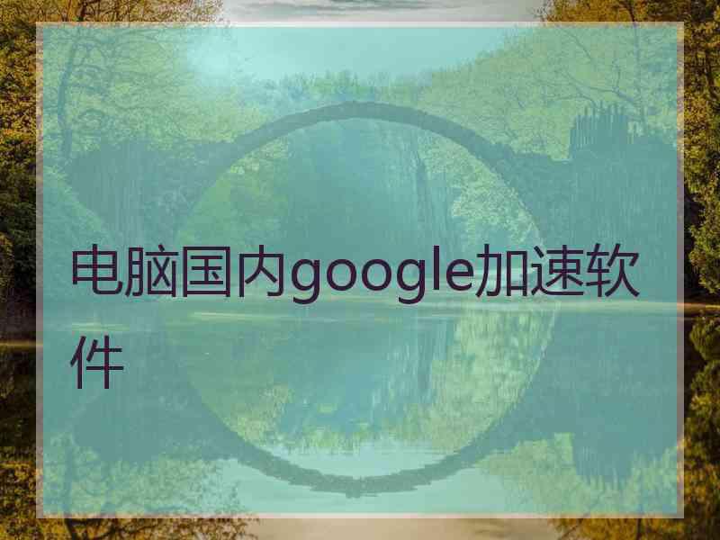 电脑国内google加速软件