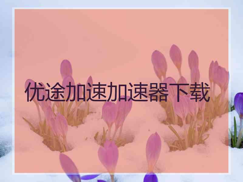 优途加速加速器下载
