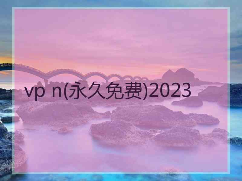 vp n(永久免费)2023