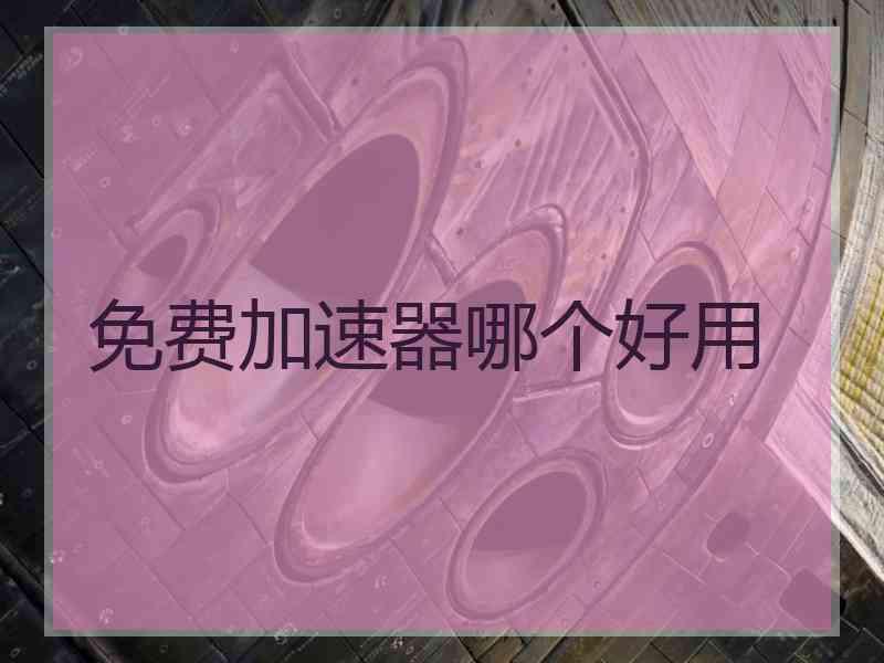 免费加速器哪个好用