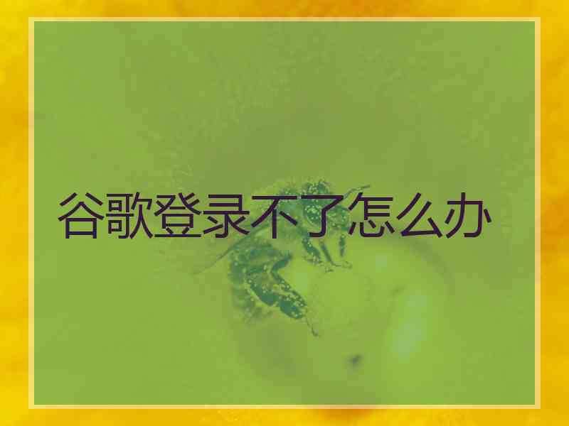 谷歌登录不了怎么办