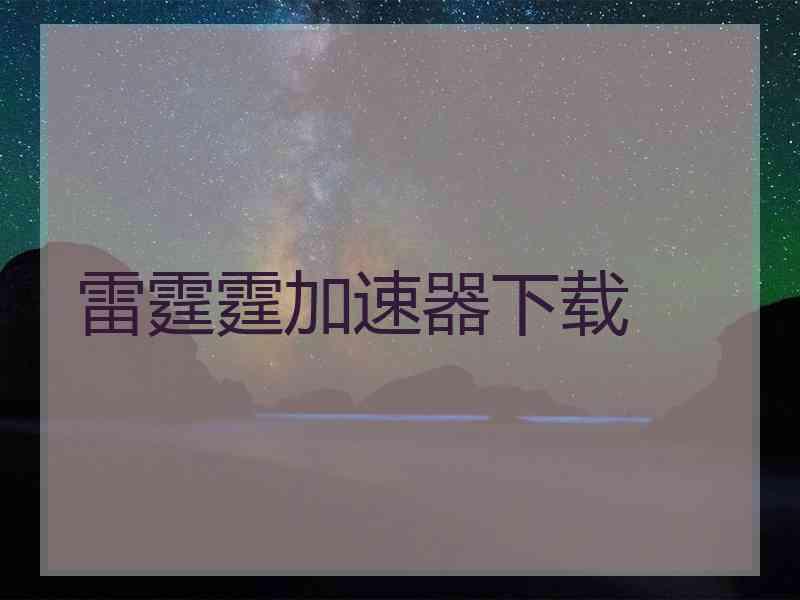 雷霆霆加速器下载