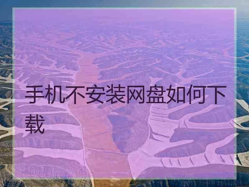 手机不安装网盘如何下载
