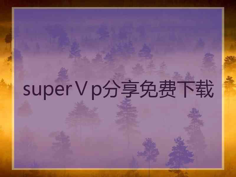 superⅤp分享免费下载