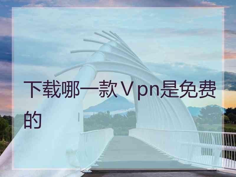 下载哪一款Ⅴpn是免费的