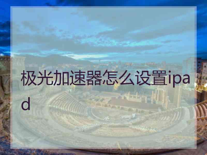 极光加速器怎么设置ipad