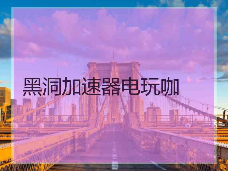 黑洞加速器电玩咖