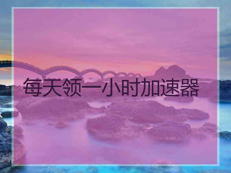每天领一小时加速器