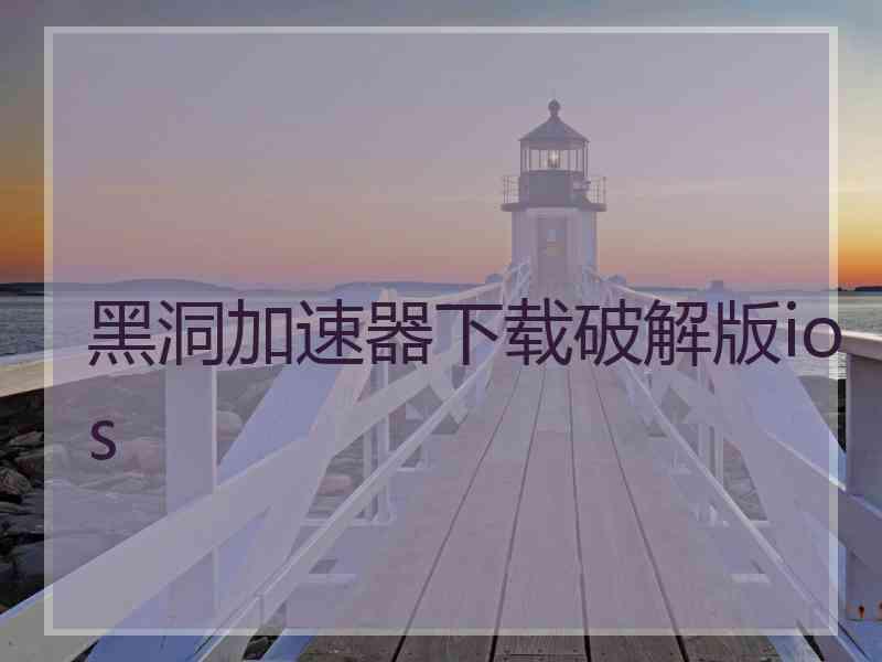 黑洞加速器下载破解版ios