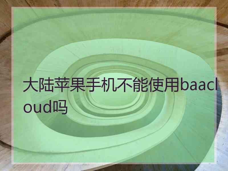 大陆苹果手机不能使用baacloud吗