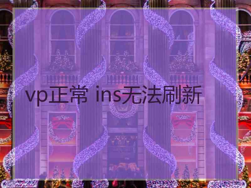 vp正常 ins无法刷新