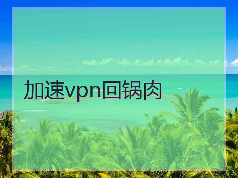 加速vpn回锅肉