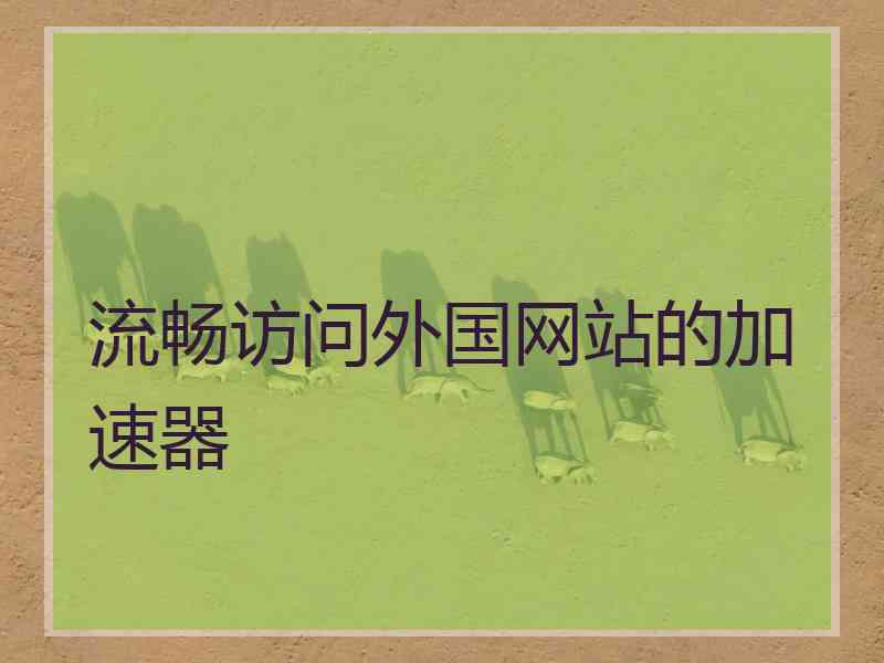 流畅访问外国网站的加速器