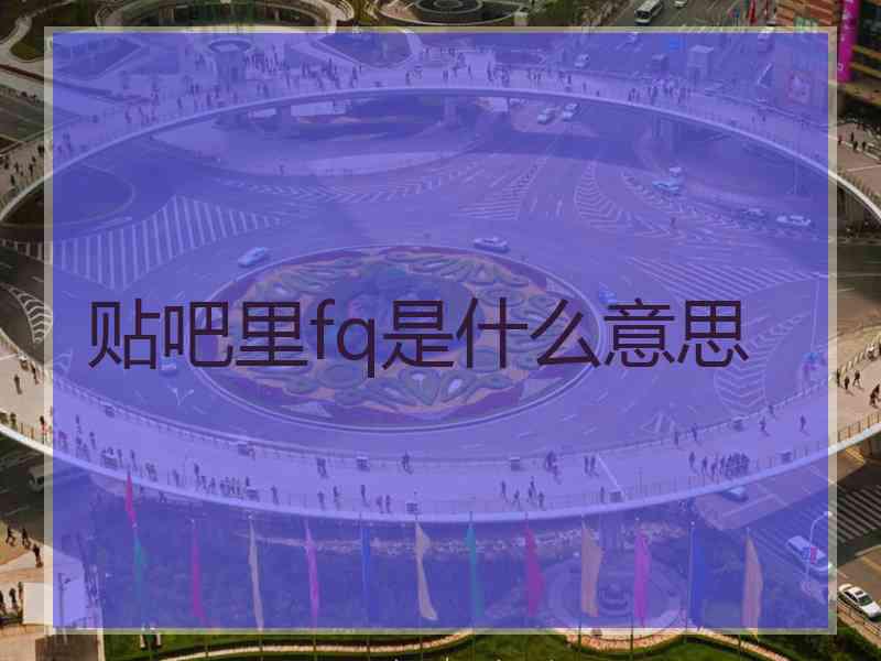 贴吧里fq是什么意思