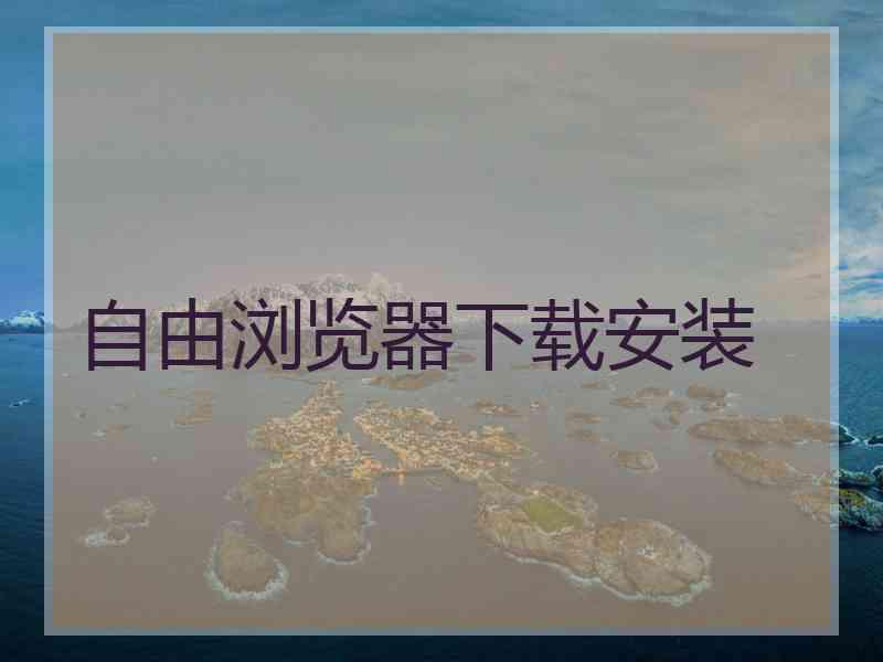 自由浏览器下载安装