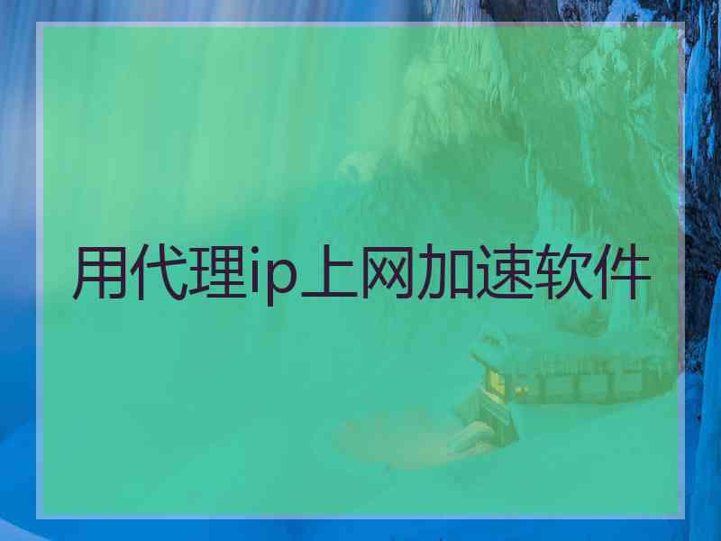 用代理ip上网加速软件