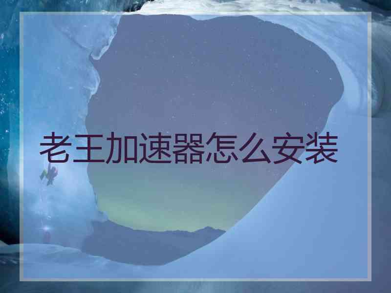 老王加速器怎么安装