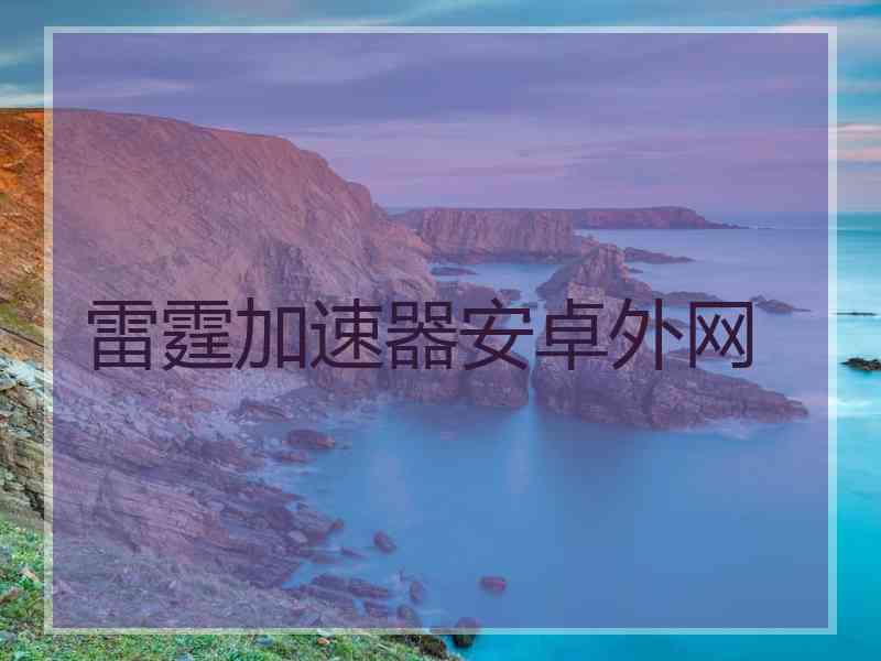 雷霆加速器安卓外网