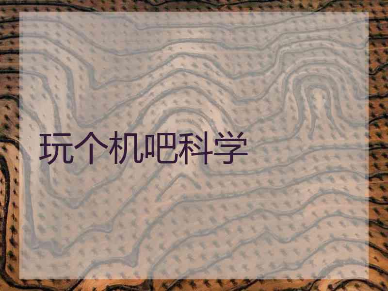 玩个机吧科学