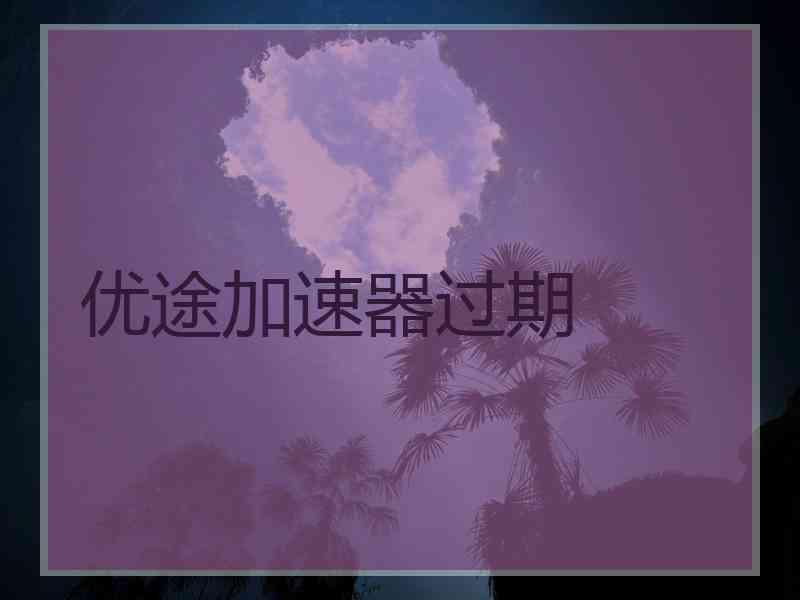 优途加速器过期