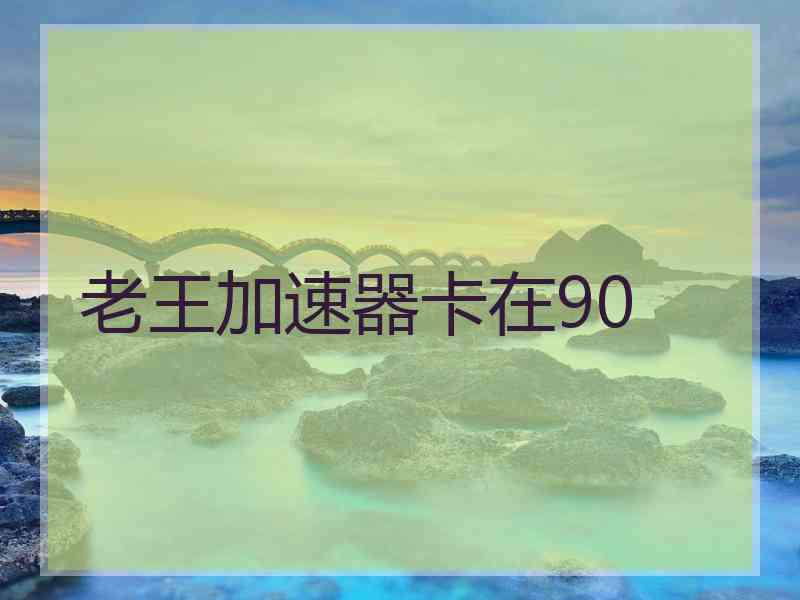 老王加速器卡在90